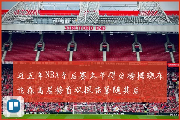 近五年NBA季后赛末节得分榜揭晓布伦森高居榜首双探花紧随其后