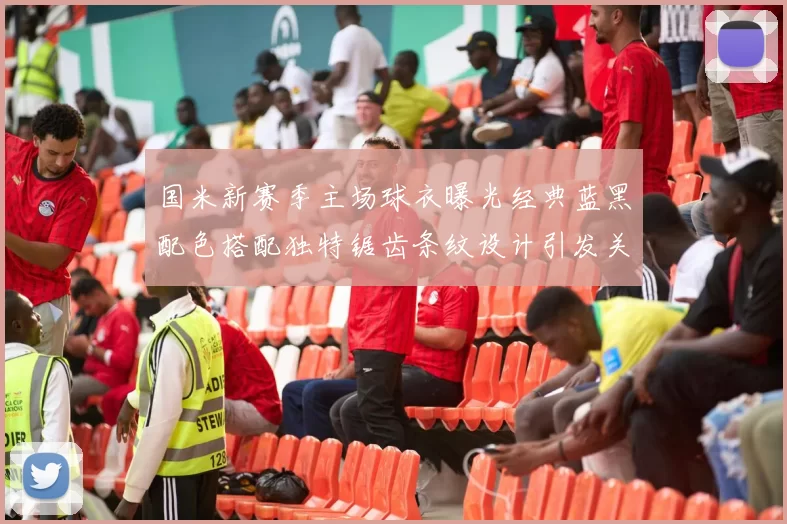 国米新赛季主场球衣曝光经典蓝黑配色搭配独特锯齿条纹设计引发关注