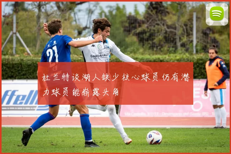 杜兰特谈湖人缺少核心球员仍有潜力球员能崭露头角