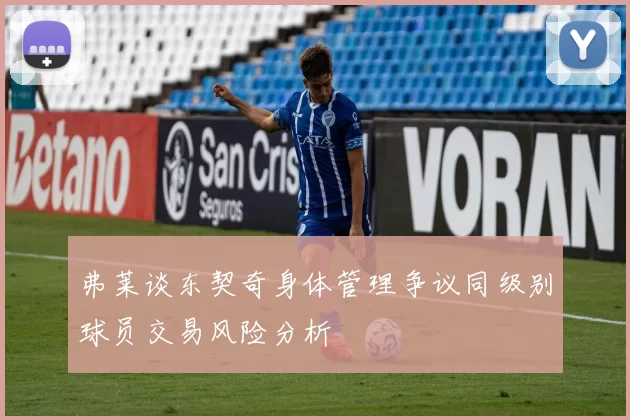 弗莱谈东契奇身体管理争议同级别球员交易风险分析