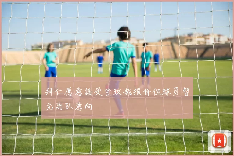 拜仁愿意接受金玟哉报价但球员暂无离队意向