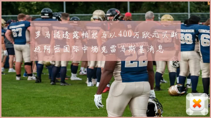 罗马诺透露帕尔马以400万欧元买断迈阿密国际中场克雷马斯基消息