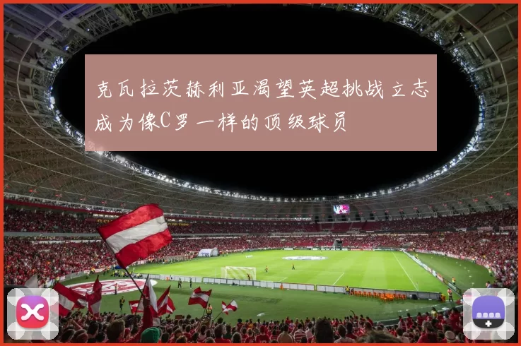 克瓦拉茨赫利亚渴望英超挑战立志成为像C罗一样的顶级球员
