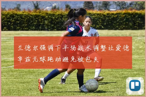 兰德尔强调下半场战术调整让爱德华兹无球跑动避免被包夹